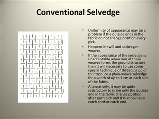 Conventional Selvedge
• The fabric surface must be absolutely uniform
from one side of the cloth onto the other.
• It is t...