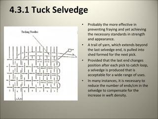 4.2.2.2 Fringe Selvedge
• The most successful in
preventing fraying and
providing strength but as
successive picks are bea...