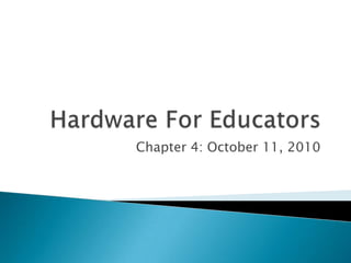 Hardware For Educators Chapter 4: October 11, 2010 