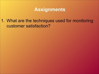 Assignments
1. What are the techniques used for monitoring
customer satisfaction?
 