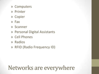 ComputersPrinterCopierFaxScannerPersonal Digital AssistantsCell PhonesRadiosRFID (Radio Frequency ID)Networks are everywhere