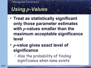 Using  p -Values Treat as statistically significant only those parameter estimates with  p -values smaller than the maximum acceptable significance level p -value gives exact level of significance Also the probability of finding significance when none exists 4- 