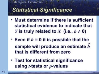 Must determine if there is sufficient statistical evidence to indicate that  Y  is truly related to  X   (i.e.,  b     0) Statistical Significance 4- Test for statistical significance using  t -tests or   p -values • 