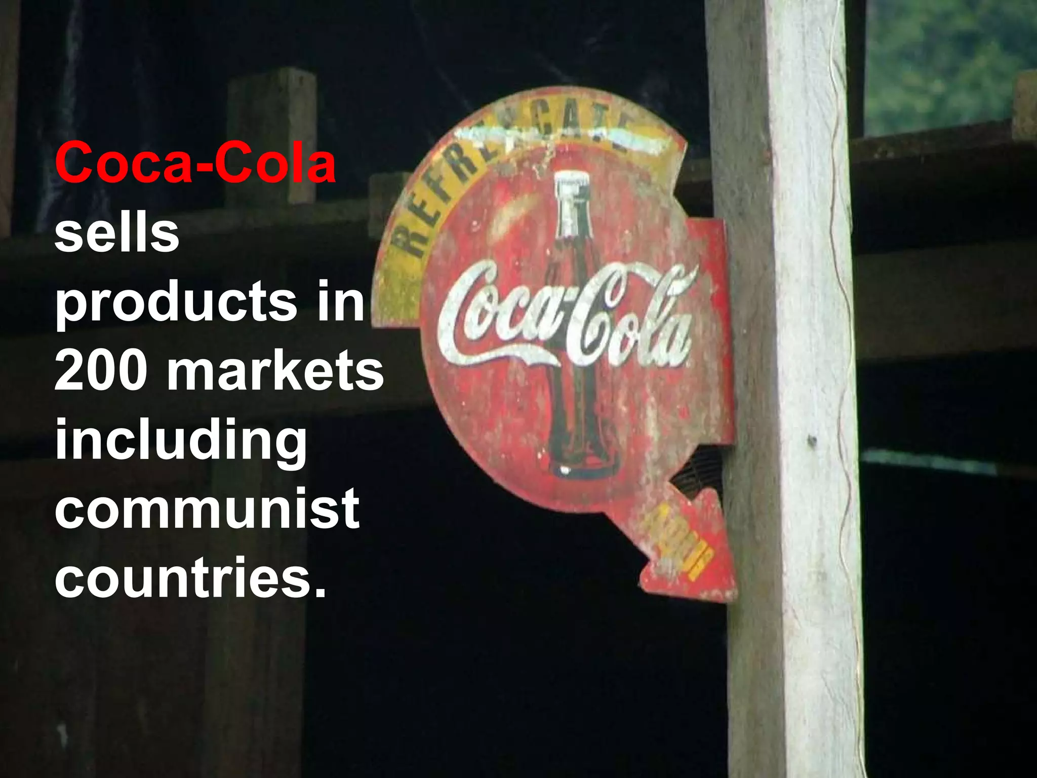 Coca-Cola  sells products in 200 markets including communist countries. 