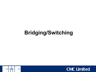 Bridging/Switching




               CMC Limited
 
