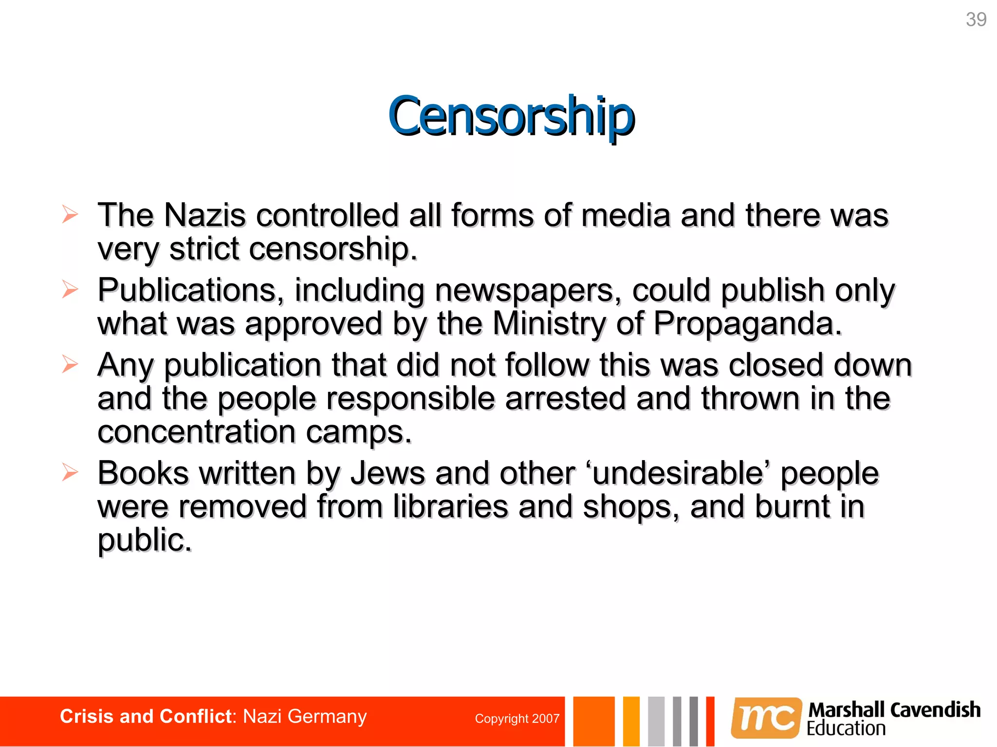 The Nazis controlled all forms of media and there was very strict censorship. Publications, including newspapers, could publish only what was approved by the Ministry of Propaganda. Any publication that did not follow this was closed down and the people responsible arrested and thrown in the concentration camps. Books written by Jews and other ‘undesirable’ people were removed from libraries and shops, and burnt in public.  Censorship 