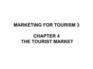 MARKETING FOR TOURISM 3 CHAPTER 4  THE TOURIST MARKET 