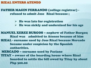 RIZAL ENTERS ATENEO FATHER MAGIN FERRANDO (college registrar) - 		refused to admit Jose 	Rizal because ;	He was late for registration
