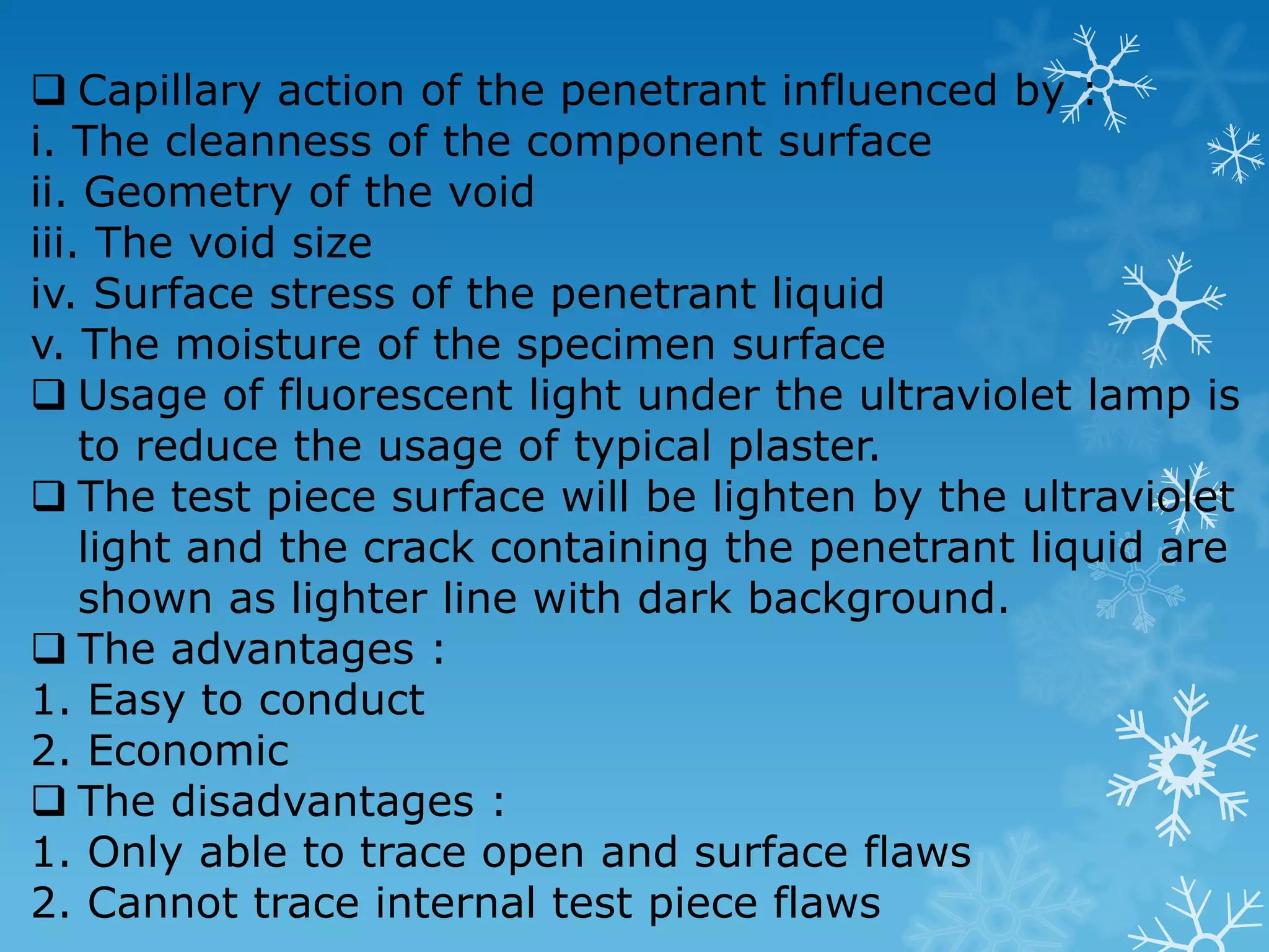 the fracture will be rough and fibrous (uncompleted fracture) 2. Brittle polymers a clean break showing smooth, glassy, fractured surfaces with some splintering 3. Ductile polymers no distinctive appearance to the fracture except for a considerable reduction in cross-sectional area and some tearing of the notch 4.6 The Effects of Temperature in Impact Test As example the low carbon steel are tough and ductile at the temperature of 150˚C. 4.7 Non-Destructive Testing (NDT) The purposes of non-destructive test : 1. To upgrade the productivity where this tests can locate the defects in early stage process 2. To inspect within the component which can help in quality control and safety precaution 3. To upgrade the serviceability where defects can lessen the service life There are 5 types of NDT : 1. LiquidDyePenetrants Inspection 2. Magnetic Particle Inspection 3. Ultrasonic Inspection 4. Radiographic Inspection 5. Eddy Current Inspection 