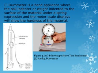 4.3.3 Rockwell Hardness Test Principle : Comparing the difference of indenter depth when using 2 difference forces. A minor force is first applied and the scales are set to read zero, then a major force is applied at the same indentation. The increased depth of indentation is shown on the scales of the machine as a direct reading of hardness without the need for calculation or conversion tables. The indenter used in this test is either a hardened steel ball or a carefully ground diamond cone. 