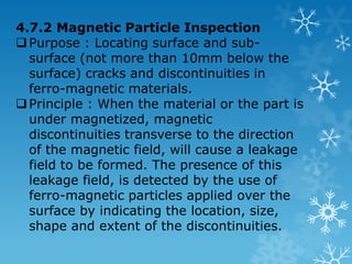 4.7.1 LiquidDyePenetrants Inspection Purpose : To detect discontinuities/defects/flaws that are open to surface of solid and non-porous materials. 