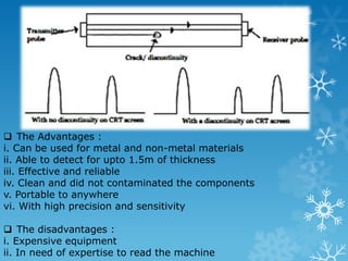 Principle : When the material or the part is under magnetized, magnetic discontinuities transverse to the direction of the magnetic field, will cause a leakage field to be formed. The presence of this leakage field, is detected by the use of ferro-magnetic particles applied over the surface by indicating the location, size, shape and extent of the discontinuities. There 2 ways to conducted this test : 1. By using a horse-shoe magnet equipment 2. By passing an electric current through the test piece with a solenoid coil for cylindrical bar (test piece) There are 3 types of magnetic powder used for the test : a. Grey powder - widely used because give good effect under normal lighting b. Black powder - suited for machined component and through casting process c. Red powder - suited for most surface 