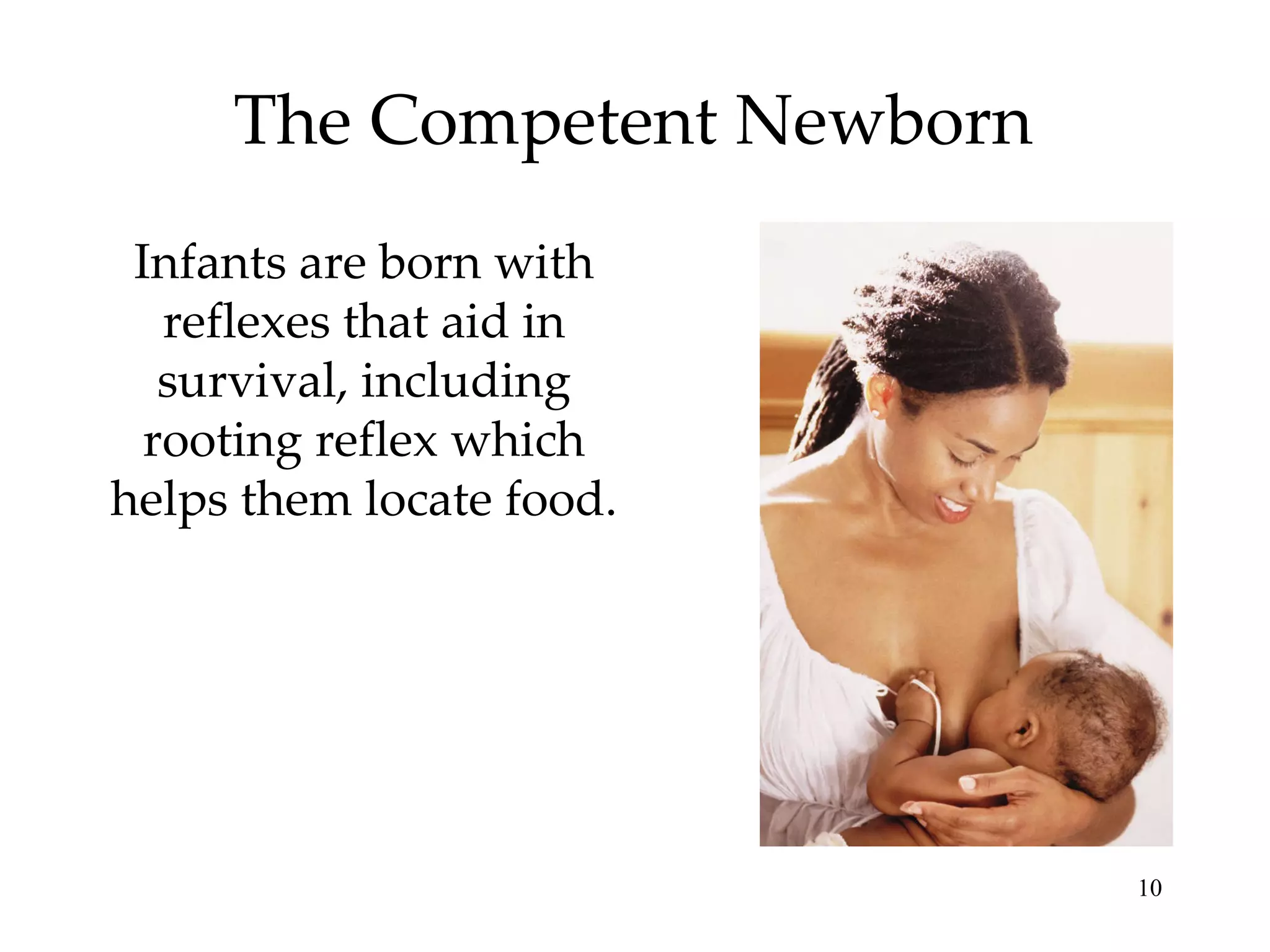 The Competent Newborn Infants are born with reflexes that aid in survival, including rooting reflex which helps them locate food.  