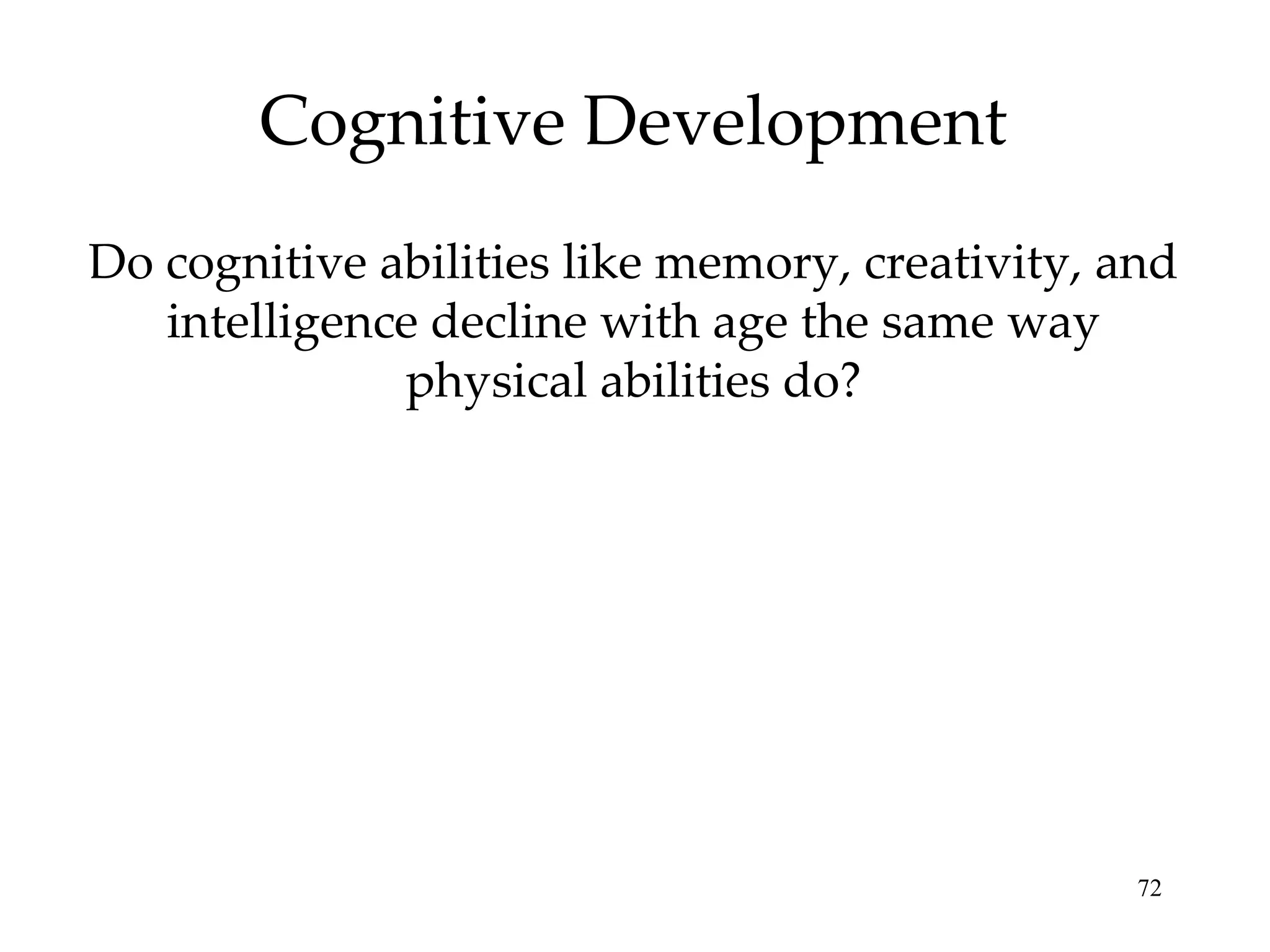 Cognitive Development Do cognitive abilities like memory, creativity, and intelligence decline with age the same way physical abilities do? 