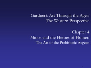 1 Gardner’s Art Through the Ages:The Western Perspective Chapter 4 Minos and the Heroes of Homer: The Art of the Prehistoric Aegean 