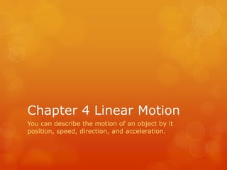 Chapter 4 Linear Motion
You can describe the motion of an object by it
position, speed, direction, and acceleration.
 