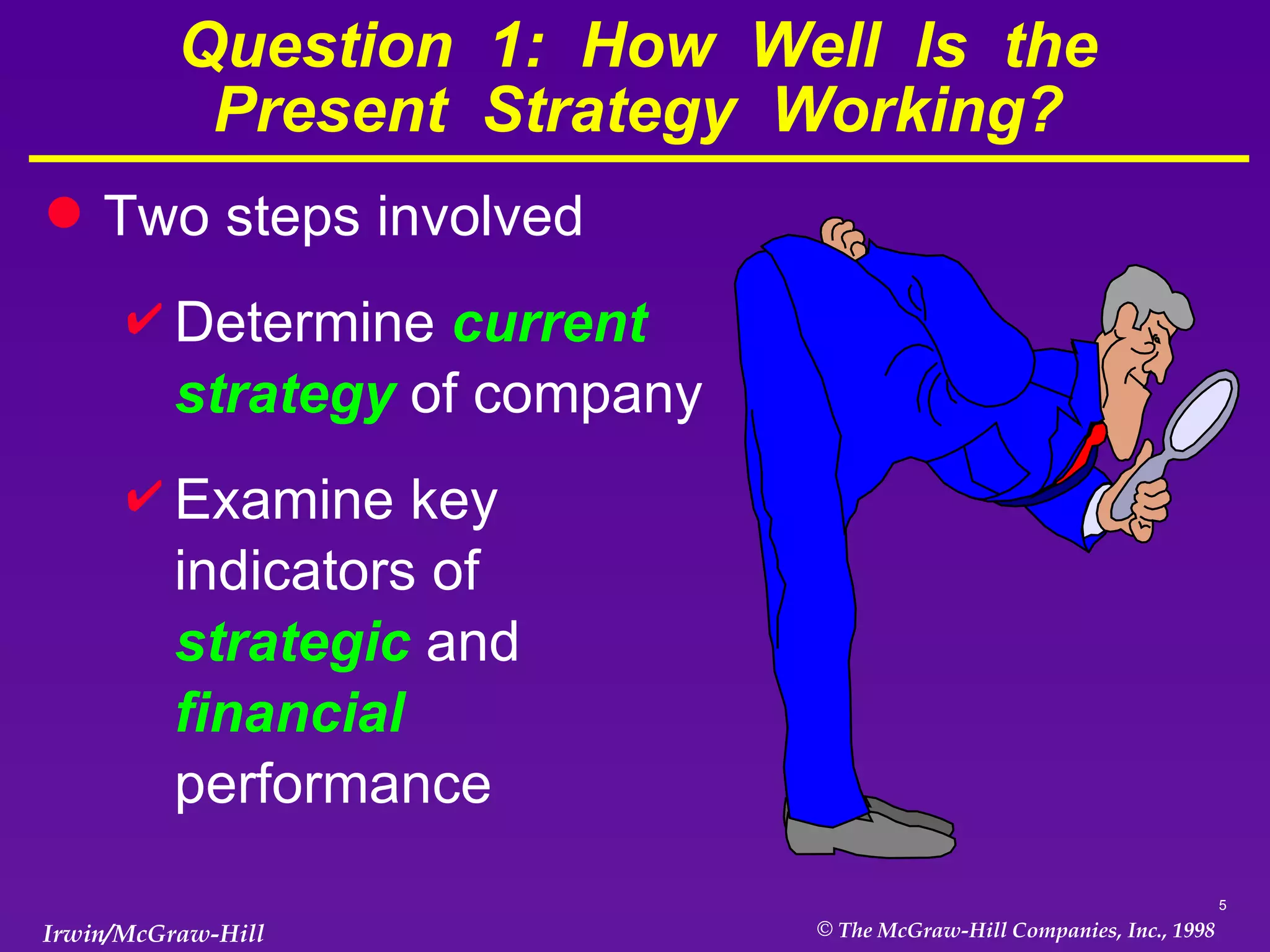 Question  1:  How  Well  Is  the Present  Strategy  Working? Two steps involved Determine  current strategy  of company Examine key indicators of  strategic   and   financial   performance 