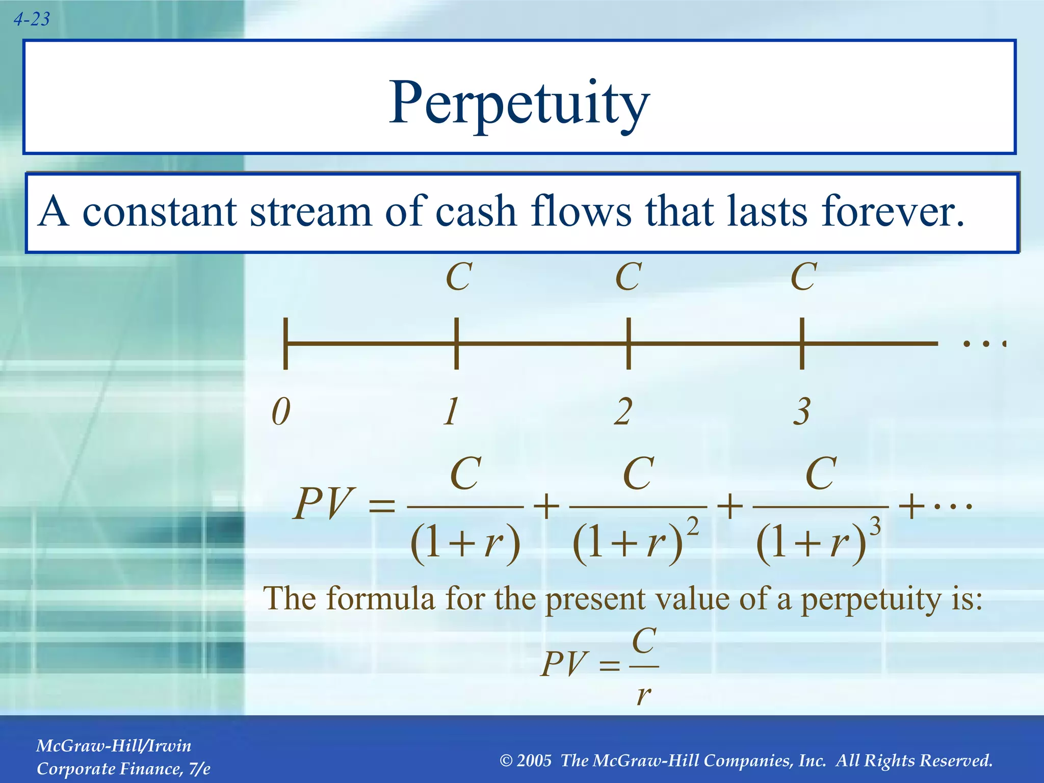 Perpetuity A constant stream of cash flows that lasts forever. … The formula for the present value of a perpetuity is: 0 1 C 2 C 3 C 