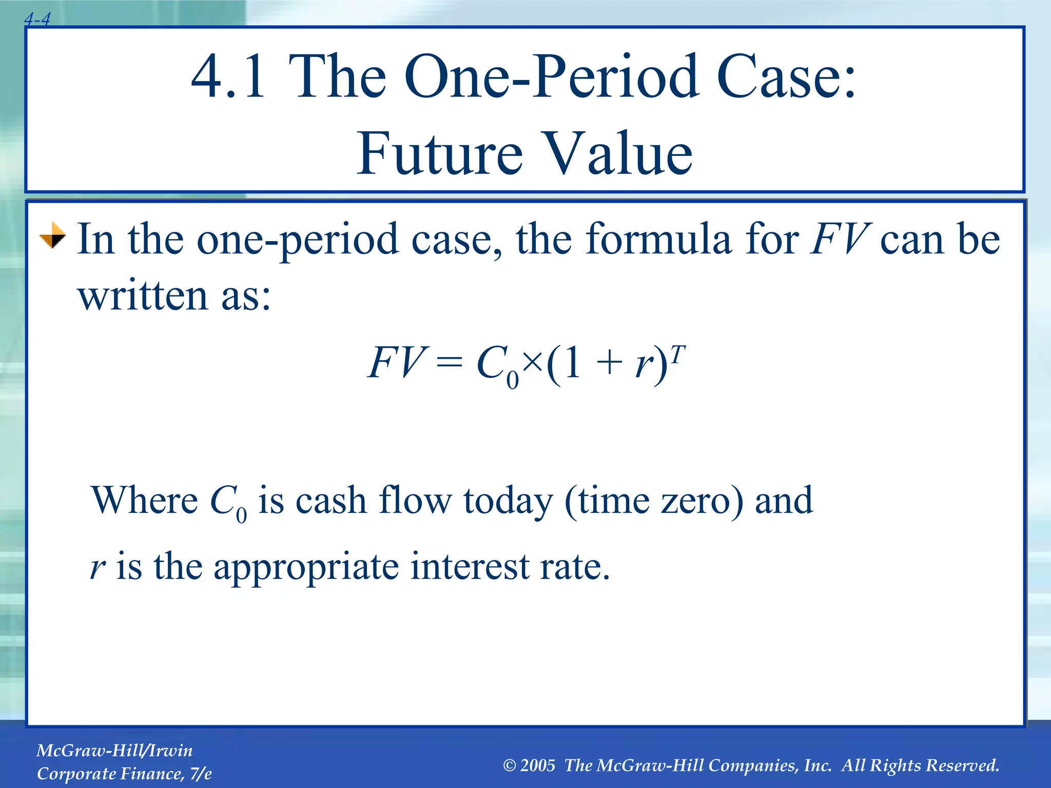4.1 The One-Period Case: Future Value In the one-period case, the formula for  FV  can be written as: FV  =  C 0 ×(1 +  r ) T Where  C 0  is cash flow today (time zero) and  r  is the appropriate interest rate. 