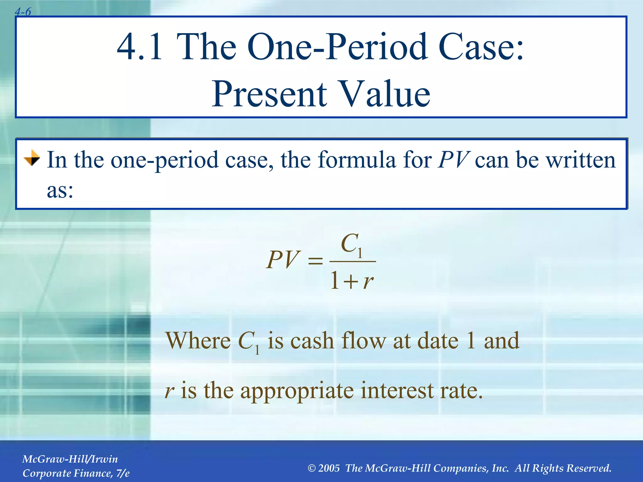 4.1 The One-Period Case: Present Value In the one-period case, the formula for  PV  can be written as: Where  C 1  is cash flow at date 1 and  r  is the appropriate interest rate. 