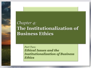 Chapter 4:
                                    The Institutionalization of
                                    Business Ethics

                                                Part Two:
                                                Ethical Issues and the
                                                Institutionalization of Business
                                                Ethics

© 2013 Cengage Learning. All Rights Reserved.                                      1
 
