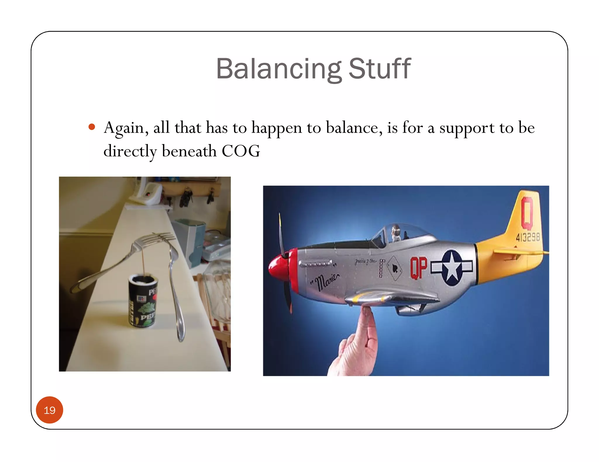 Balancing Stuff
     Again, all that has to happen to balance, is for a support to be
     directly beneath COG




19
 