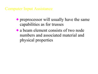 Computer Input Assistance preprocessor will usually have the same capabilities as for trusses a beam element consists of two node numbers and associated material and physical properties 