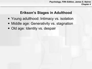 Erikson’s Stages in Adulthood Young adulthood: Intimacy vs. isolation Middle age: Generativity vs. stagnation Old age: Identity vs. despair 