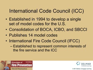 International Code Council (ICC) Established in 1994 to develop a single set of model codes for the U.S. Consolidation of BOCA, ICBO, and SBCCI Pub lishes 14 model codes International Fire Code Council (IFCC) Established to represent common interests of the fire service and the ICC 
