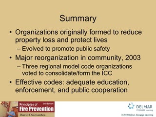 Summary Organizations originally formed to reduce property loss and protect lives Evolved to promote public safety Major reorganization in community, 2003 Three regional model code organizations voted to consolidate/form the ICC Effective codes: adequate education, enforcement, and public cooperation 
