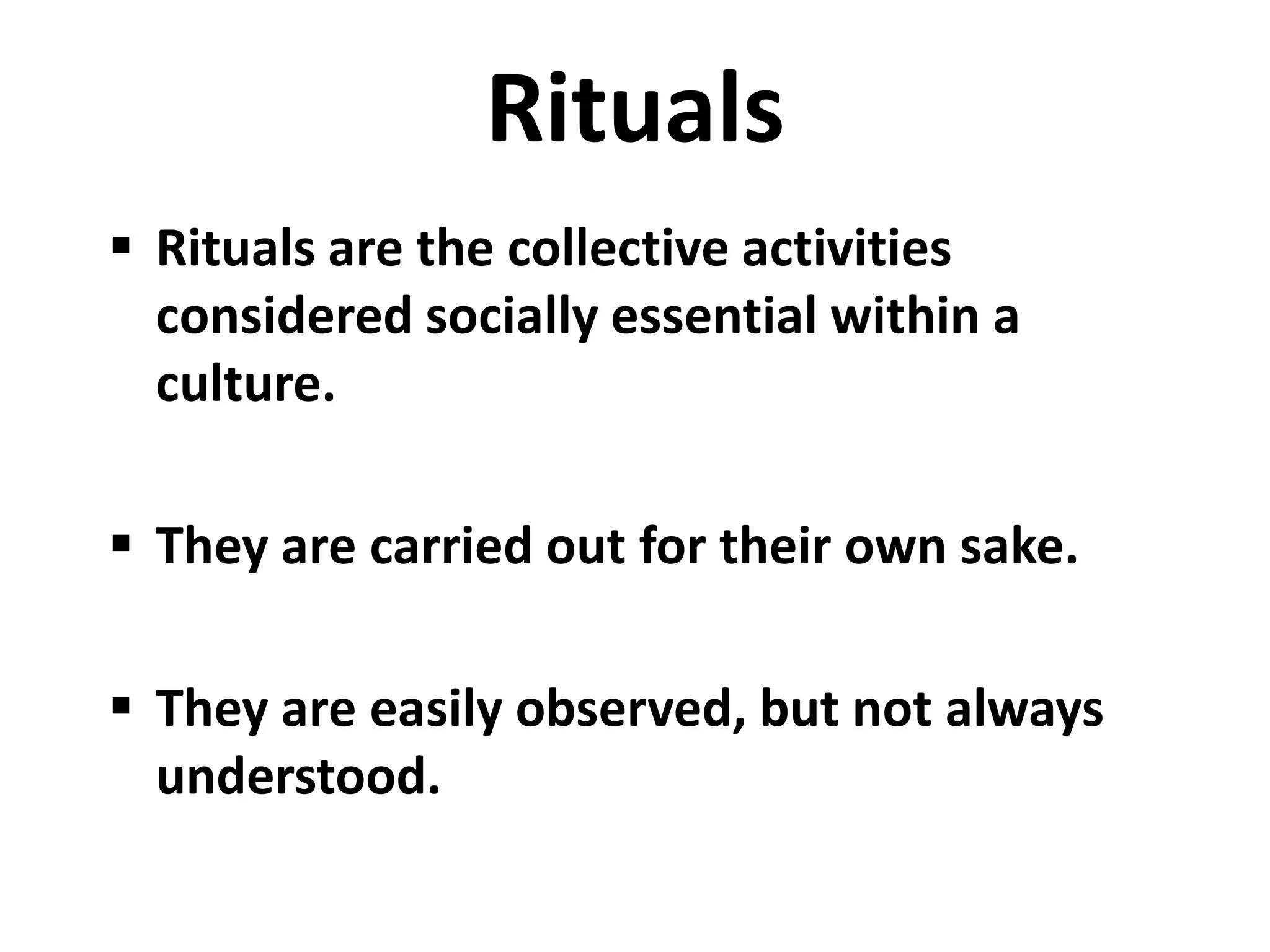 Rituals
 Rituals are the collective activities
  considered socially essential within a
  culture.

 They are carried out for their own sake.

 They are easily observed, but not always
  understood.
 