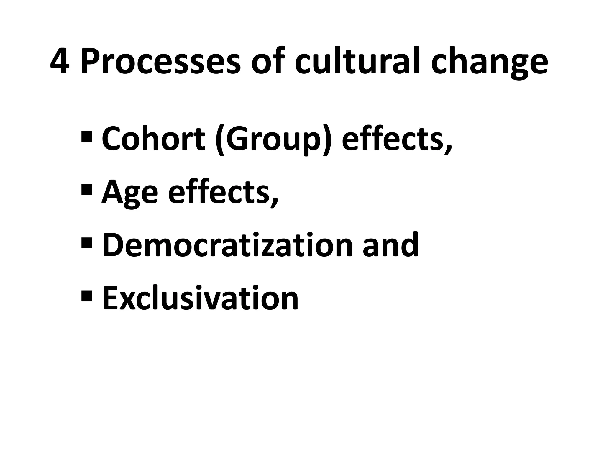 4 Processes of cultural change
  Cohort (Group) effects,
  Age effects,
  Democratization and
  Exclusivation
 