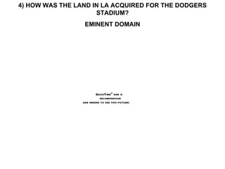 4) HOW WAS THE LAND IN LA ACQUIRED FOR THE DODGERS STADIUM? EMINENT DOMAIN 