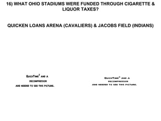 16) WHAT OHIO STADIUMS WERE FUNDED THROUGH CIGARETTE & LIQUOR TAXES? QUICKEN LOANS ARENA (CAVALIERS) & JACOBS FIELD (INDIANS) 
