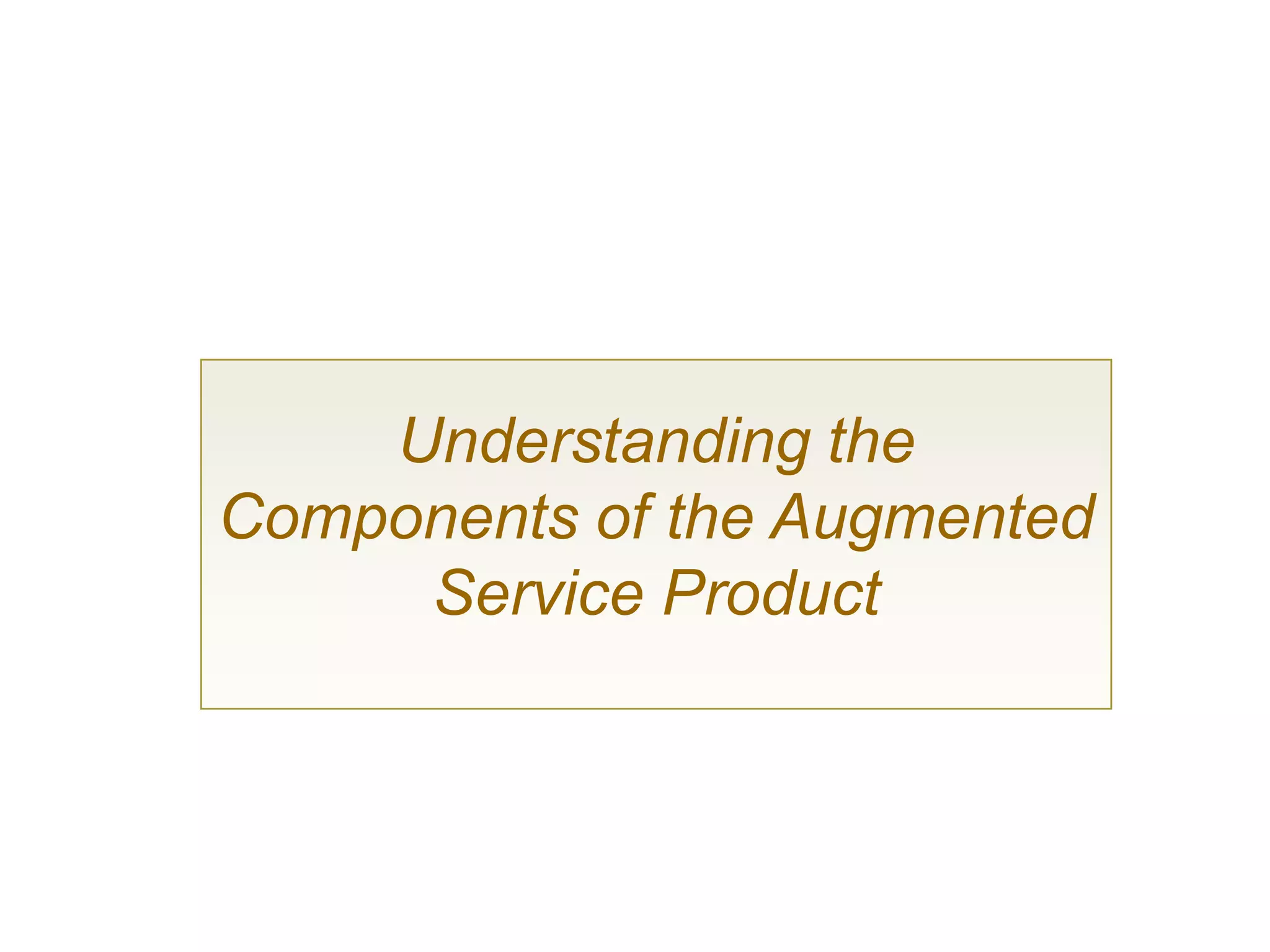 Understanding the
Components of the Augmented
     Service Product
 