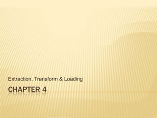 Extraction, Transform & Loading

CHAPTER 4
 
