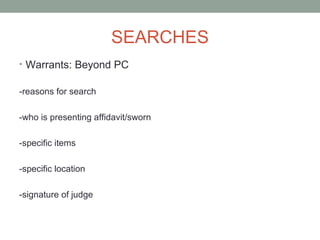 SEARCHES
• Warrants: Beyond PC


-reasons for search

-who is presenting affidavit/sworn

-specific items

-specific location

-signature of judge
 