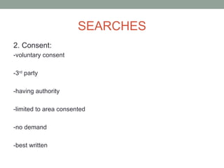 SEARCHES
2. Consent:
-voluntary consent

-3rd party

-having authority

-limited to area consented

-no demand

-best written
 