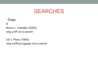 SEARCHES
• Dogs:
Ill
Illinois v. Caballes (2005):
-dog sniff not a search

US v. Place (1983):
-dog sniffing luggage not a search
 