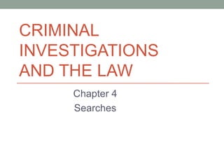 CRIMINAL
INVESTIGATIONS
AND THE LAW
     Chapter 4
     Searches
 