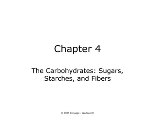 Chapter 4

The Carbohydrates: Sugars,
   Starches, and Fibers




        © 2009 Cengage - Wadsworth
 