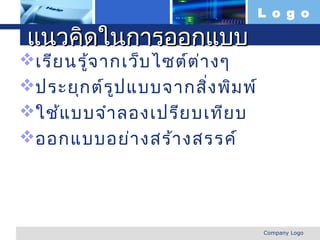 L o g o

  แนวคิดในการออกแบบ
เรีย นรู้จ ากเว็บ ไซต์ต ่า งๆ
ประยุก ต์ร ูป แบบจากสิ่ง พิม พ์
ใช้แ บบจำา ลองเปรีย บเทีย บ
ออกแบบอย่า งสร้า งสรรค์




www.themegallery.com               Company Logo
 