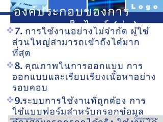 L o g o
 องค์ป ระกอบของการ
ออกแบบเว็บ า งไม่จ ำา กัดอผู้ใ ช้
 7. การใช้ง านอย่ ไซต์ (ต่ )
 ส่ว นใหญ่ส ามารถเข้า ถึง ได้ม าก
 ที่ส ุด
8. คุณ ภาพในการออกแบบ การ
 ออกแบบและเรีย บเรีย งเนื้อ หาอย่า ง
 รอบคอบ
9.ระบบการใช้ง านที่ถ ูก ต้อ ง การ
 ใช้แ บบฟอร์ม สำา หรับ กรอกข้อ มูล
www.themegallery.com          Company Logo
 