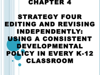 CHAPTER 4

   STRATEGY FOUR
EDITING AND REVISING
   INDEPENDENTLY:
 USING A CONSISTENT
   DEVELOPMENTAL
POLICY IN EVERY K-12
     CLASSROOM
 