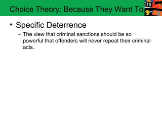 Choice Theory: Because They Want To

• Specific Deterrence
  – The view that criminal sanctions should be so
    powerful that offenders will never repeat their criminal
    acts.
 