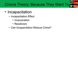 Choice Theory: Because They Want To

• Incapacitation
  – Incapacitation Effect
      • Incarceration
      • Recidivism
  – Can Incapacitation Reduce Crime?
 