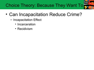 Choice Theory: Because They Want To

• Can Incapacitation Reduce Crime?
  – Incapacitation Effect
      • Incarceration
      • Recidivism
 