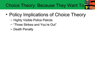 Choice Theory: Because They Want To

• Policy Implications of Choice Theory
  – Highly Visible Police Patrols
  – “Three Strikes and You’re Out”
  – Death Penalty
 