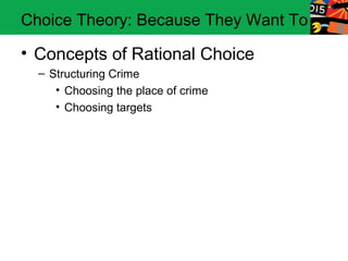 Choice Theory: Because They Want To

• Concepts of Rational Choice
  – Structuring Crime
     • Choosing the place of crime
     • Choosing targets
 