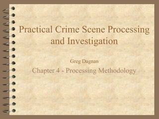 Practical Crime Scene Processing
        and Investigation
               Greg Dagnan
   Chapter 4 - Processing Methodology
 